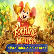 pistolinha e bb santos